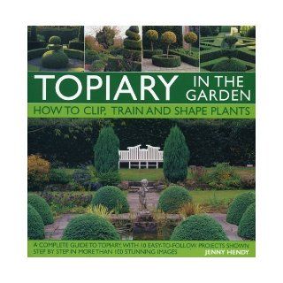 Topiary in the Garden How to Clip, Train and Shape Plants by Jenny Hendy (2009) Books