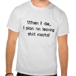 When I dieI plan on leaving skid marks T shirts