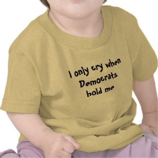 I Only Cry When Democrats Hold Me Baby T Shirt
