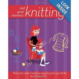Not Your Mama's Knitting The Cool and Creative Way to Pick Up Sticks (Not Your Mama's Craft Books) Heather Dixon 9780471973829 Books