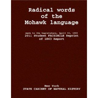 Radical words of the Mohawk language made to the Legislature, April 15, 1S6 2011 Student FACSIMILE Reprint of 1863 Report New York STATE CABINET OF NATURAL HISTORY Books