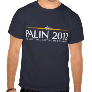 palin 2012 the world was going to end anyway t shirt