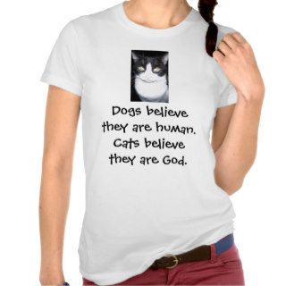 Dogs believe they are human. Cats believeTshirts