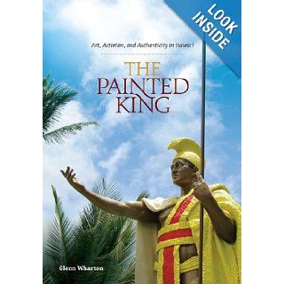 The Painted King Art, Activism, and Authenticity in Hawaii Glenn Wharton 9780824834951 Books