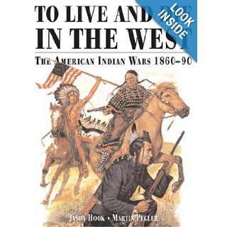 TO LIVE AND DIE IN THE WEST The American Indian Wars 1860 90 Jason Hook, Martin Pegler, Richard Hook 9781841760186 Books