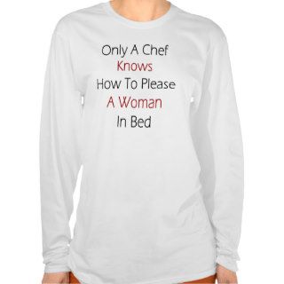 Only A Chef Knows How To Please A Woman In Bed Tees