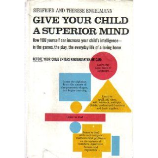 Give Your Child A Superior Mind How You Can Increase Your Child's Intelligence In The Games, The Play, The Everyday Life Of A Loving A Program For The Preschool Child Home Siegfried and Therese Engelmann Books