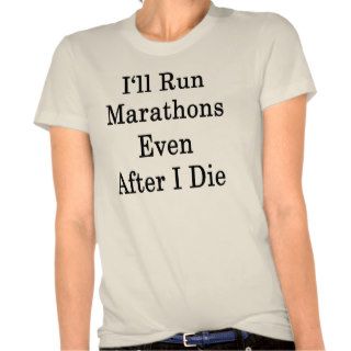 I'll Run Marathons Even After I Die T shirts