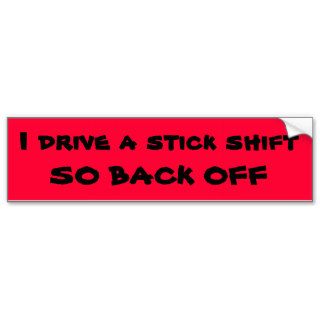 I drive a stick shift SO BACK OFF Bumper Stickers