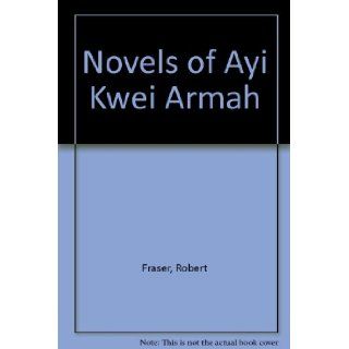 Novels of Ayi Kwei Armah (Studies in African literature) Robert Fraser 9780435913014 Books