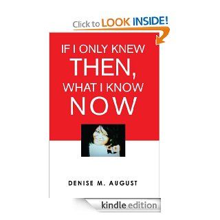 If I Only Knew Then, What I Know Now eBook Denise M. August Kindle Store