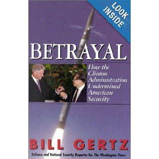 Betrayal How the Clinton Administration Undermined American Security Bill Gertz 9780895261960 Books