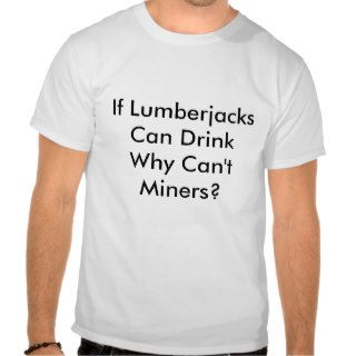 If Lumberjacks Can Drink Why Can't Miners? T Shirts