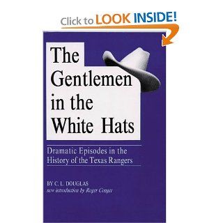 The Gentlemen in the White Hats Dramatic Episodes in the History of the Texas Rangers C. L. Douglas 9780938349822 Books