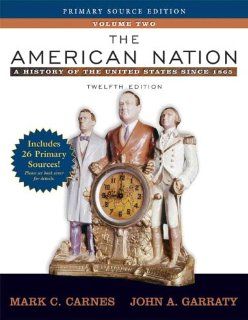 The American Nation A History of the United States Since 1865, Volume II, Primary Source Edition (Book Alone) (12th Edition) Mark C Carnes, John A Garraty 9780321426062 Books