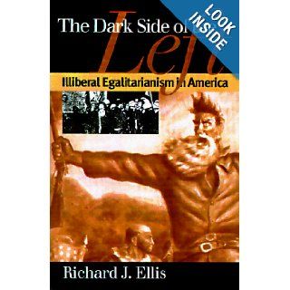 The Dark Side of the Left Illiberal Egalitarianism in America (Modern War Studies) Richard J. Ellis 9780700608751 Books