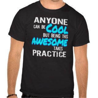 ANYONE CAN BE COOL, AWESOME TAKES PRACTICE SHIRTS