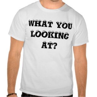 WHAT YOU LOOKING AT? T SHIRTS