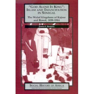 'God Alone is King' Islam and Emanicipation in Senegal   The Wolof Kingdoms of Kajoor and Bawol, 1859 1914 (Social History of Africa) James F. Searing 9780852556474 Books