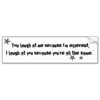 You laugh at me because I'm different quote Bumper Sticker