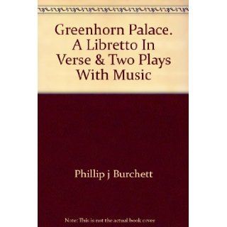 GREENHORN PALACE A LIBRETTO IN VERSE AND TWO PLAYS WITH MUSIC. Philip J. Burchett 9780703002204 Books
