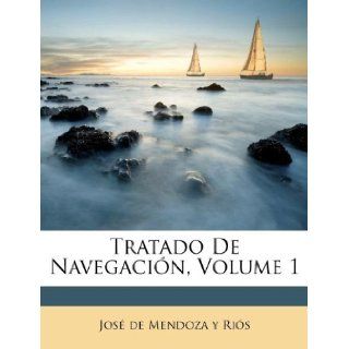 Tratado De Navegacin, Volume 1 (Spanish Edition) Jos de Mendoza y Ris 9781175194497 Books