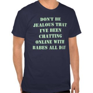 DON'T BE JEALOUS THAT I'VE BEEN CHATTING ONLINET SHIRT