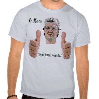 Mr. Mom   Don't worry, I've got this T shirt
