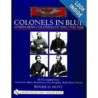 Colonels in Blue   Union Army Colonels of the Civil War The New England States Connecticut, Maine, Massachusetts, New Hampshire, Rhode Island, Vermo (Schiffer Military History Book) Roger D. Hunt 9780764312908 Books