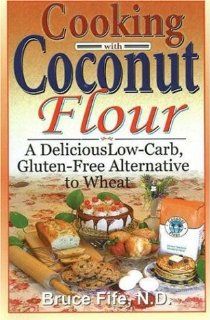 Cooking with Coconut Flour A Delicious Low Carb, Gluten Free Alternative to Wheat Bruce Fife 9780941599634 Books