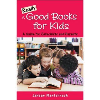 Really Good Books for Kids A Guide for Catechists And Parents Janaan Manternach 9780809143962 Books
