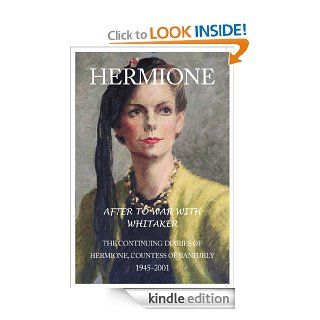 HERMIONE After To War with Whitaker (The continuing Diaries of Hermione, Countess of Ranfurly 1945 2001) eBook Hermione, Countess of Ranfurly Kindle Store