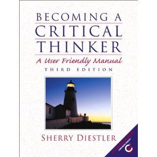 Becoming a Critical Thinker A User Friendly Manual (3rd Edition) Sherry Diestler 9780130289223 Books