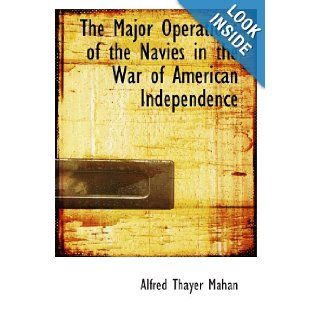 The Major Operations of the Navies in the War of American Independence Alfred Thayer Mahan 9780554102627 Books