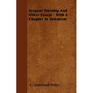 Serpent Worship And Other Essays   With A Chapter In Totemism C. Staniland Wake 9781445521657 Books