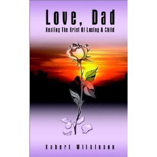 Love, Dad Healing The Grief of Losing A Child Robert Wilkinson 9780759645592 Books