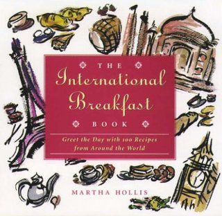 The International Breakfast Book Greet the Day With 100 Recipes from Around the World Martha Hollis 9780028610115 Books