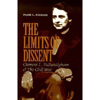 The Limits of Dissent Clement L. Vallandigham and the Civil War (North's Civil War Series, 8) Frank L. Klement 9780823218905 Books