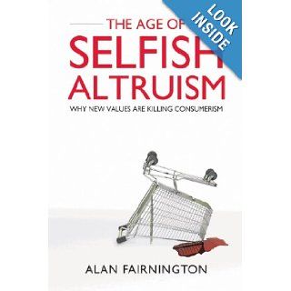 The Age of Selfish Altruism Why New Values are Killing Consumerism Alan Fairnington 9780470825082 Books