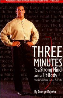 Three Minutes To A Strong Mind and A Fit Body George DeJohn 9780967462004 Books