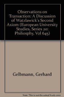 Observations on Transaction A Discussion of Watzlawick's Second Axiom (European University Studies, Series 20 Philiosphy, Vol 645) (9780820459769) Gerhard Gelbmann Books