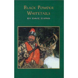 Black Powder Whitetails Dave Ehrig 9780966262612 Books