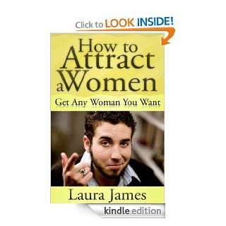 How to Attract a Women (Get Any Woman You Want) eBook Laura James Kindle Store