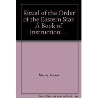 Ritual of the Order of the Eastern Star. A Book of Instruction. Robert Macoy Books