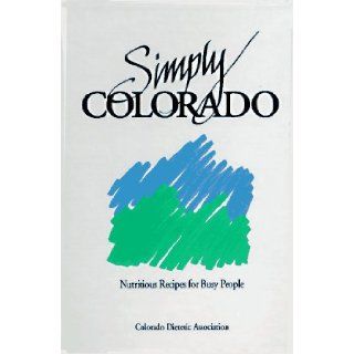 Simply Colorado, Nutritious Recipes for Busy People Colorado Dietetic Association, Kay Petre Massey 9780962633713 Books