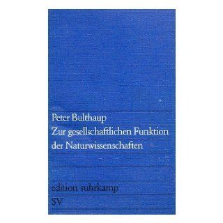 Zur gesellschaftlichen Funktion der Naturwissenschaften (Edition Suhrkamp; 670) (German Edition) Peter Bulthaup 9783518006702 Books
