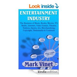 ENTERTAINMENT INDUSTRY The Business of Music, Books, Movies, TV, Radio, Internet, Video Games, Theater, Fashion, Sports, Art, Merchandising, Copyright, Trademarks & Contracts eBook Mark Vinet Kindle Store