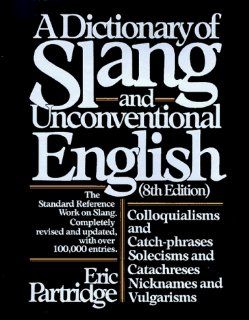 Dictionary of Slang and Unconventional English Colloquialisms, and Catch Phrases, Solecisms and Catachresis, Nicknames, and Vulgarisms Eric Partridge 9780025949805 Books