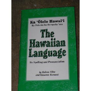 The Hawaiian Language Its Spelling and Pronunciation  Ka 'Olelo Hawai'i Ka Pela me ka Ho'opuka 'ana Kalena; Kamana, Kauanoe Silva 9780966533163 Books