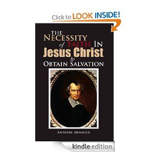 The Necessity Of Faith In Jesus Christ To Obtain Salvation eBook Antoine  Arnauld Kindle Store
